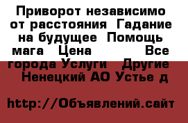 Приворот независимо от расстояния. Гадание на будущее. Помощь мага › Цена ­ 2 000 - Все города Услуги » Другие   . Ненецкий АО,Устье д.